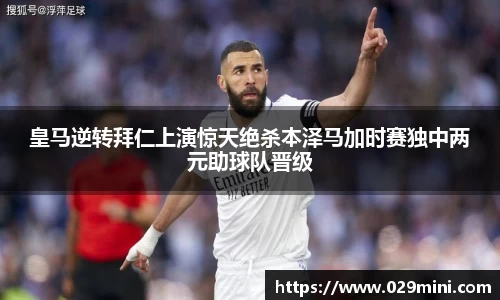 皇马逆转拜仁上演惊天绝杀本泽马加时赛独中两元助球队晋级